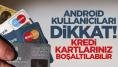 Android kullanıcıları dikkat! Kredi kartlarınız boşaltılabilir