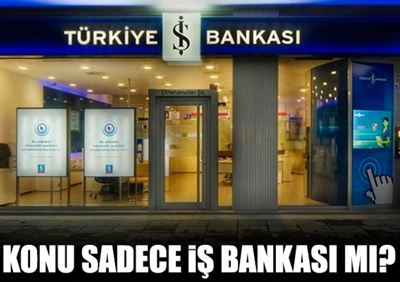 Konu sadece İş Bankası mı?