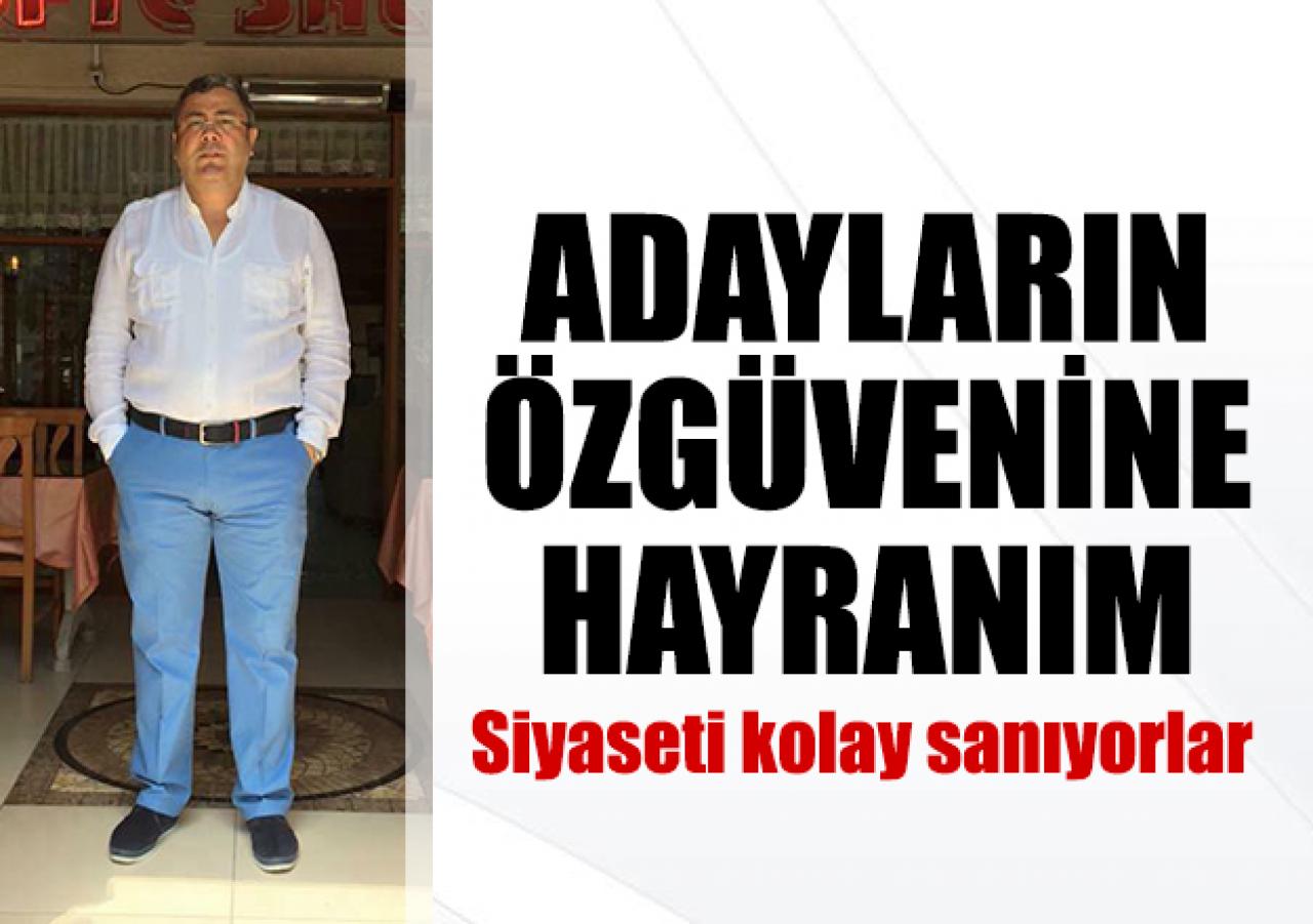 Adayların özgüvenine hayranım: Siyaseti kolay sanıyorlar