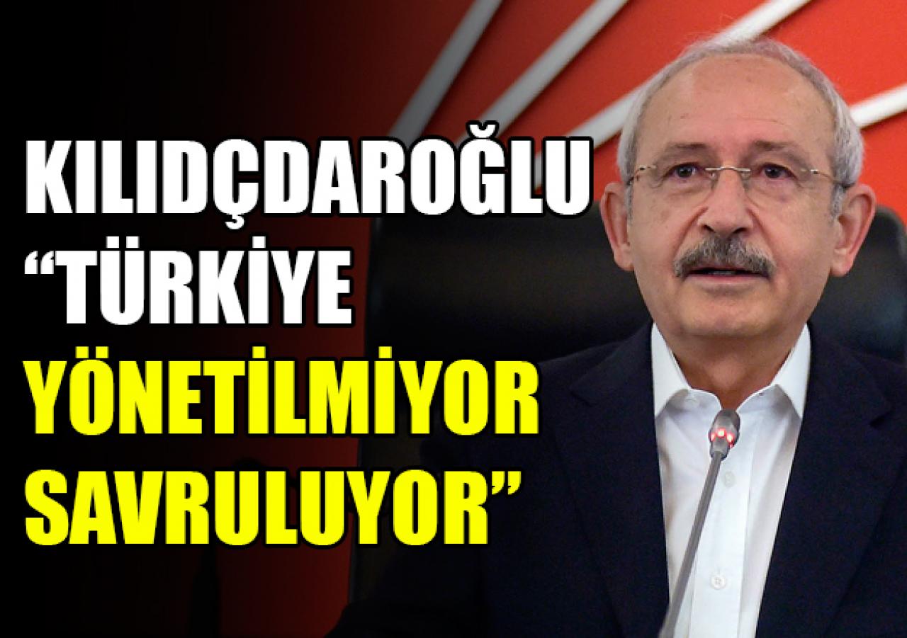 CHP Genel Başkanı Kılıçdaroğlu: Türkiye savruluyor