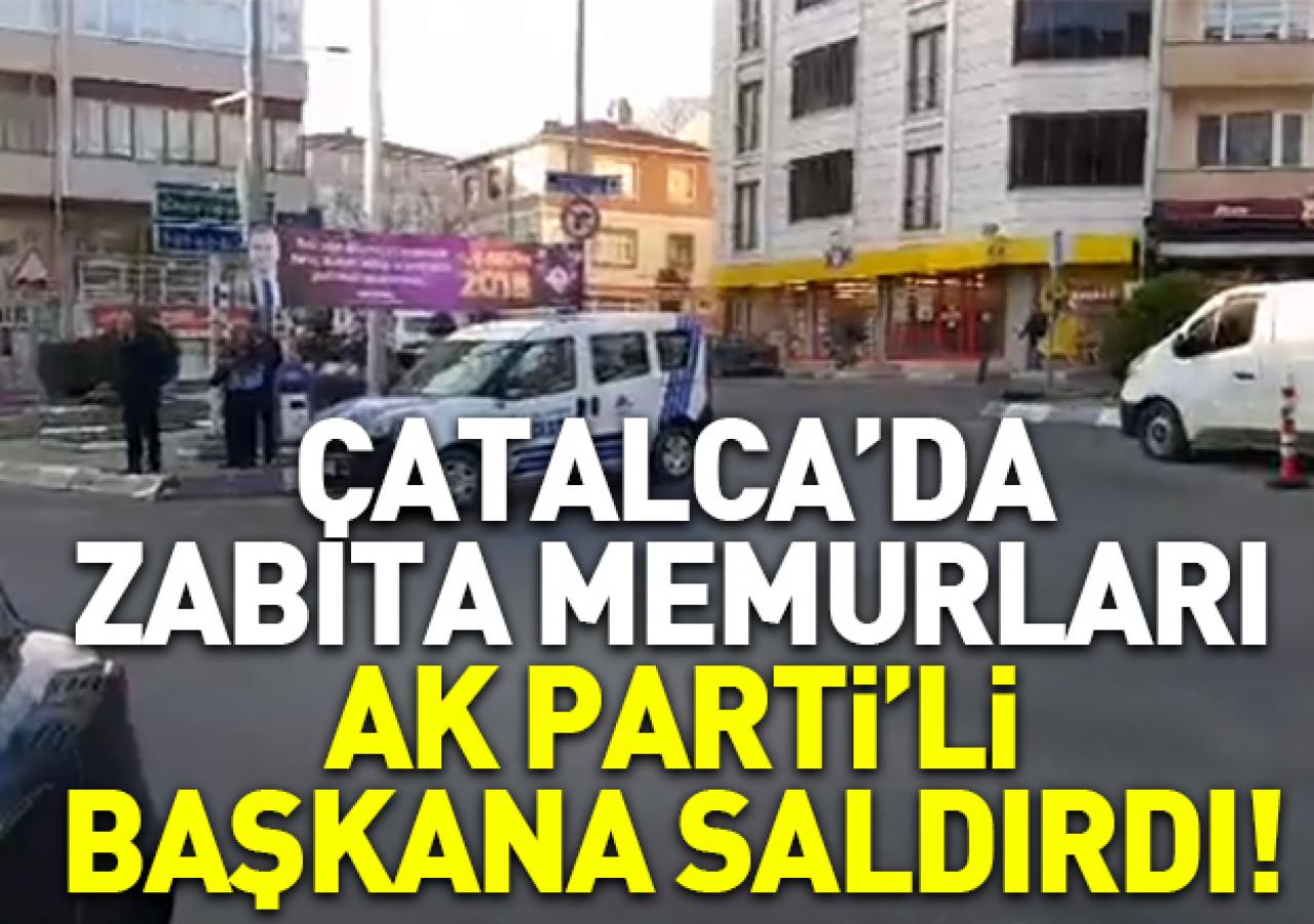 Çatalca zabıtası Ak Parti İlçe Başkanı'na saldırdı