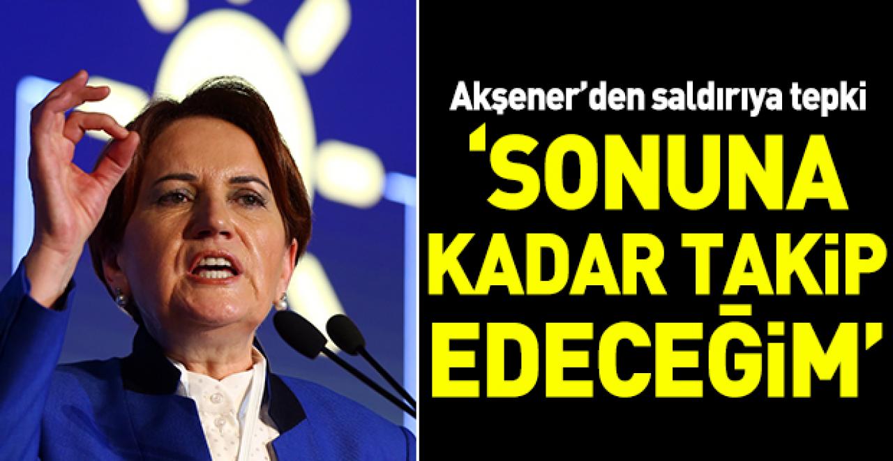 Akşener: Sonuna kadar takip edeceğim