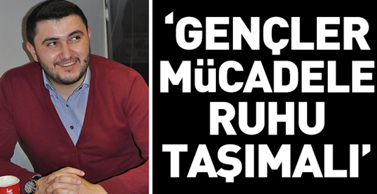 Gençler masa değil mücadele ruhu taşımalı