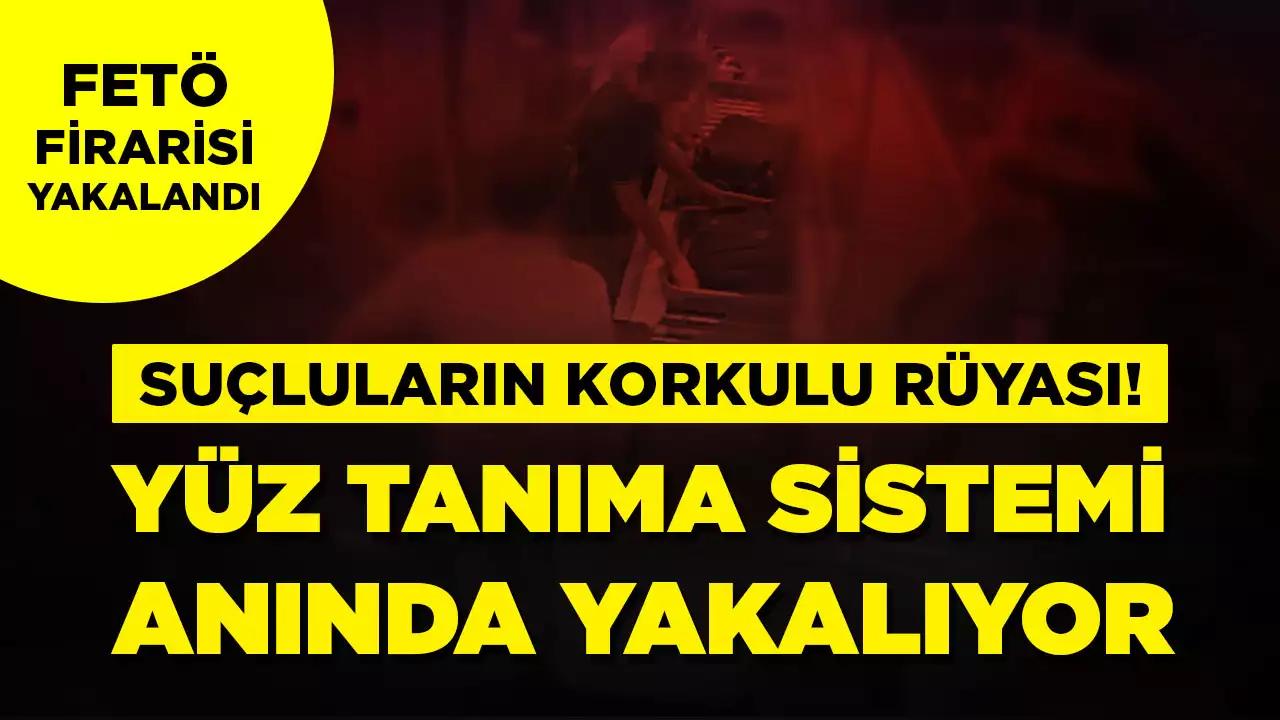 Artık kaçış yok! FETÖ firarisini Yüz Tanıma Sistemi yakalattı