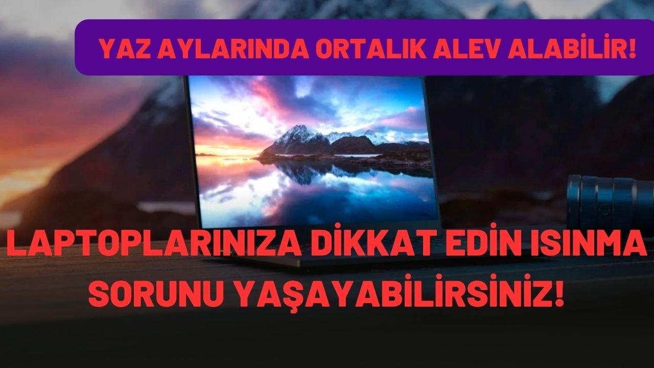 Yaz aylarında laptoplarınıza dikkat edin ısınma sorunu yaşayabilirsiniz!