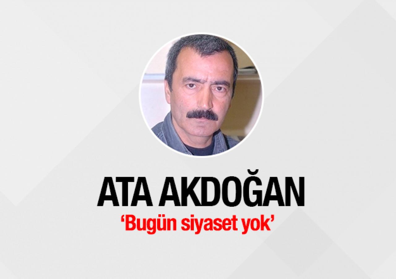 Bugün siyaset yok!