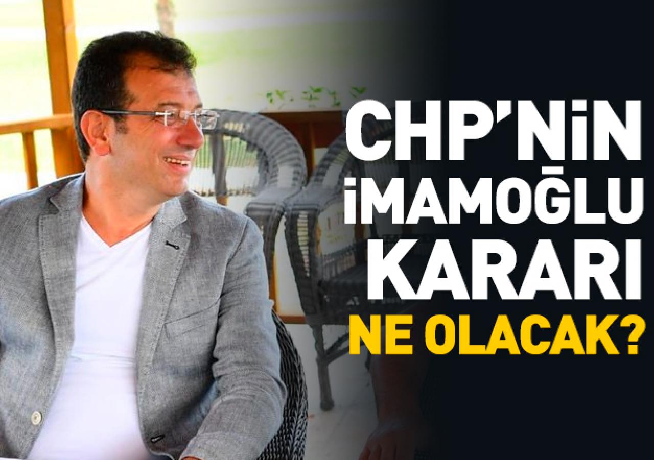 CHP'nin Ekrem İmamoğlu kararı ne olacak? Açıklama geldi...