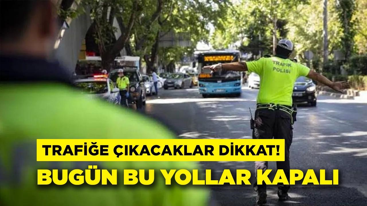 Trafiğe çıkacaklar dikkat! Bugün bu yollar kapalı