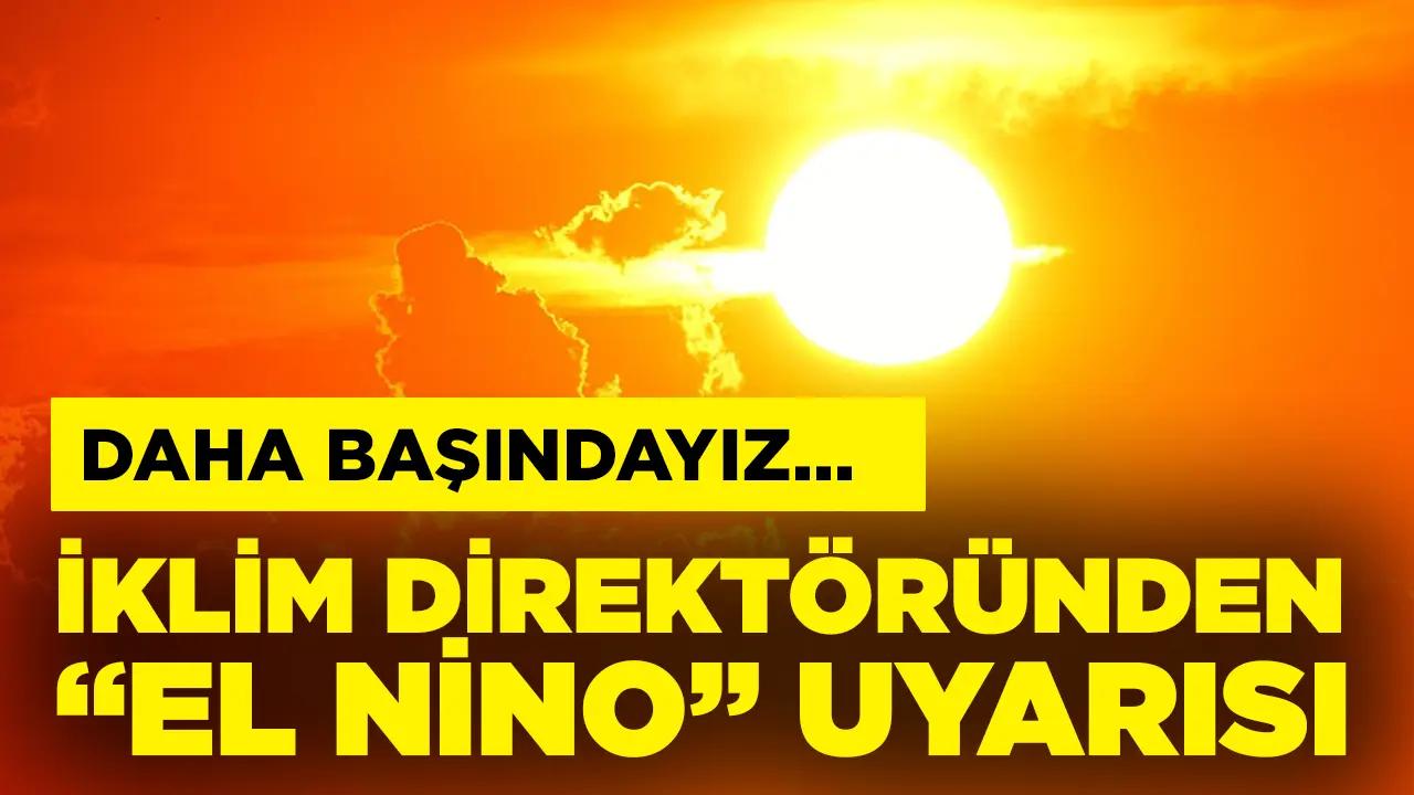 İklim direktöründen "El Nino" açıklaması: Daha başındayız...