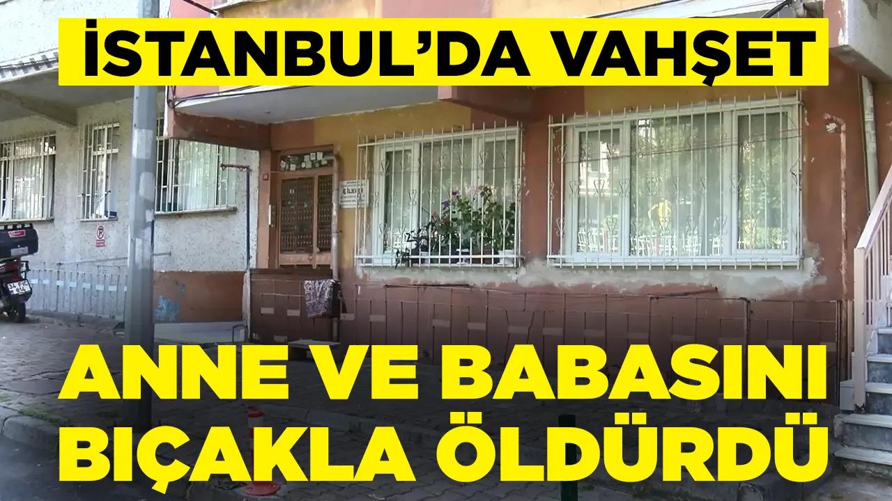 İstanbul'da vahşet: Anne ve babasını bıçakla öldürdü