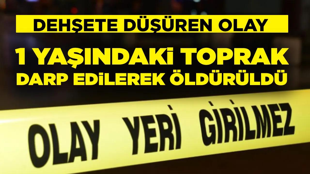 Korkunç olay: 1 yaşındaki Toprak darp edilerek öldürüldü