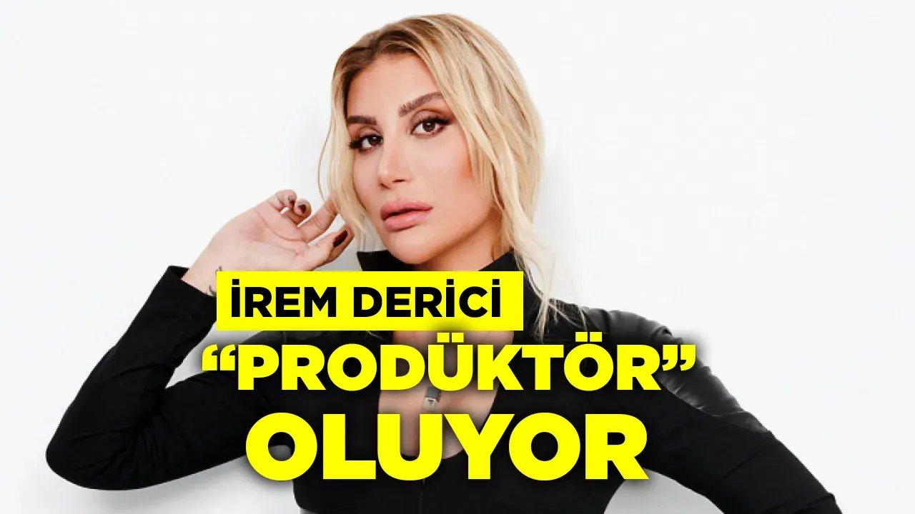 İrem Derici "Prodüktör" oluyor