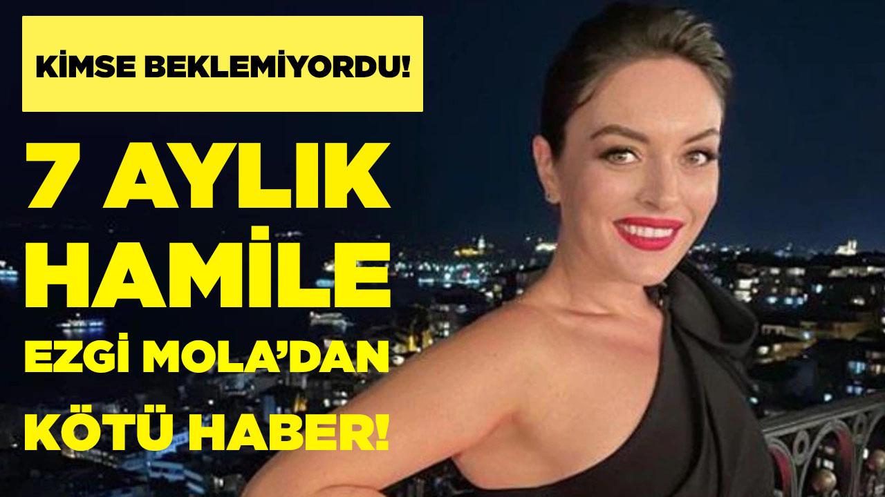 7 aylık hamile Ezgi Mola’dan kötü haber!