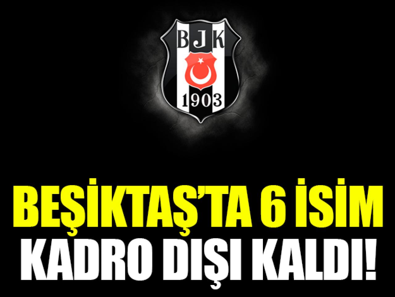 Beşiktaş'ta 6 futbolcu kadro dışı