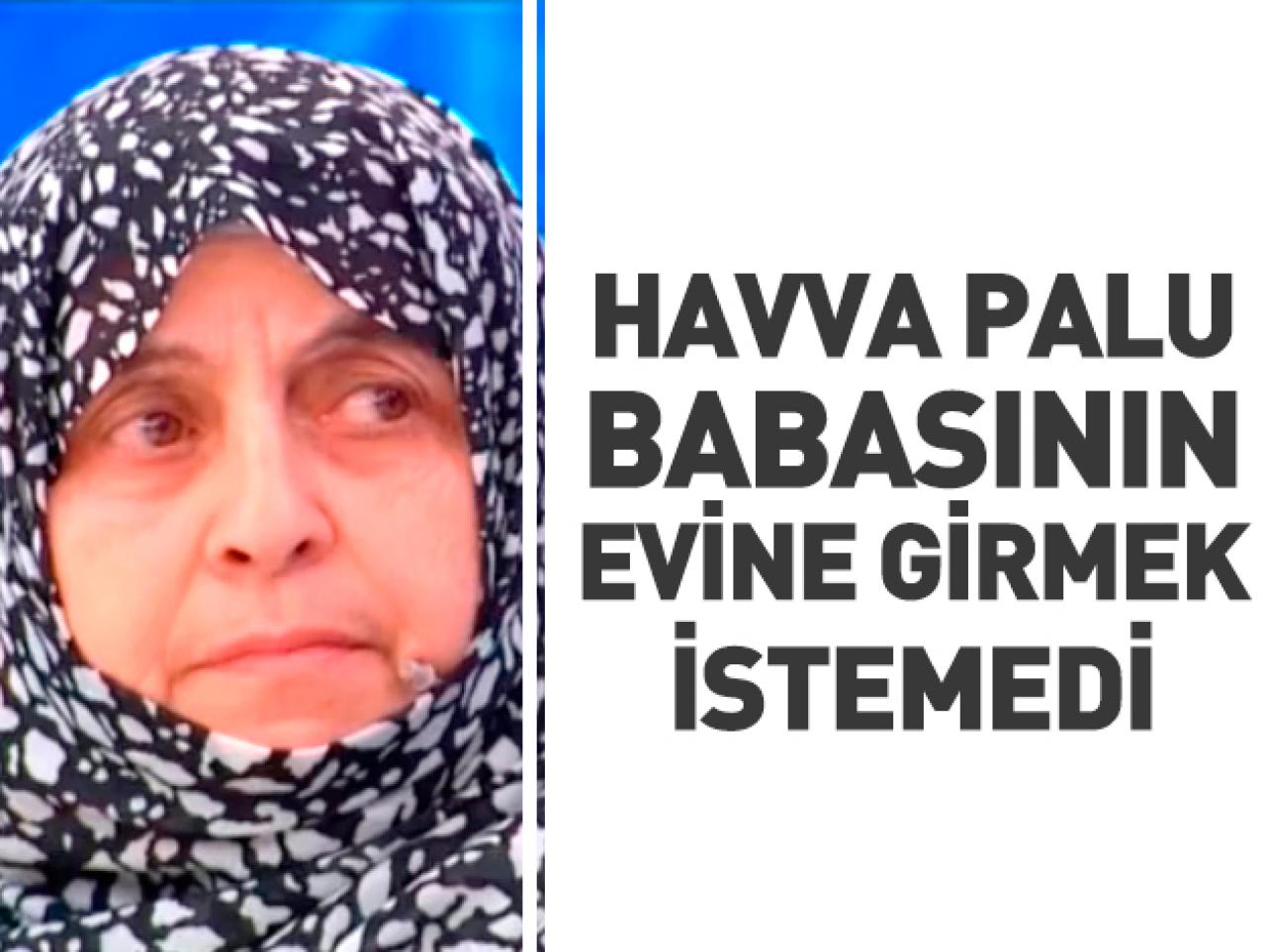 Havva Palu babasının evine girmedi!