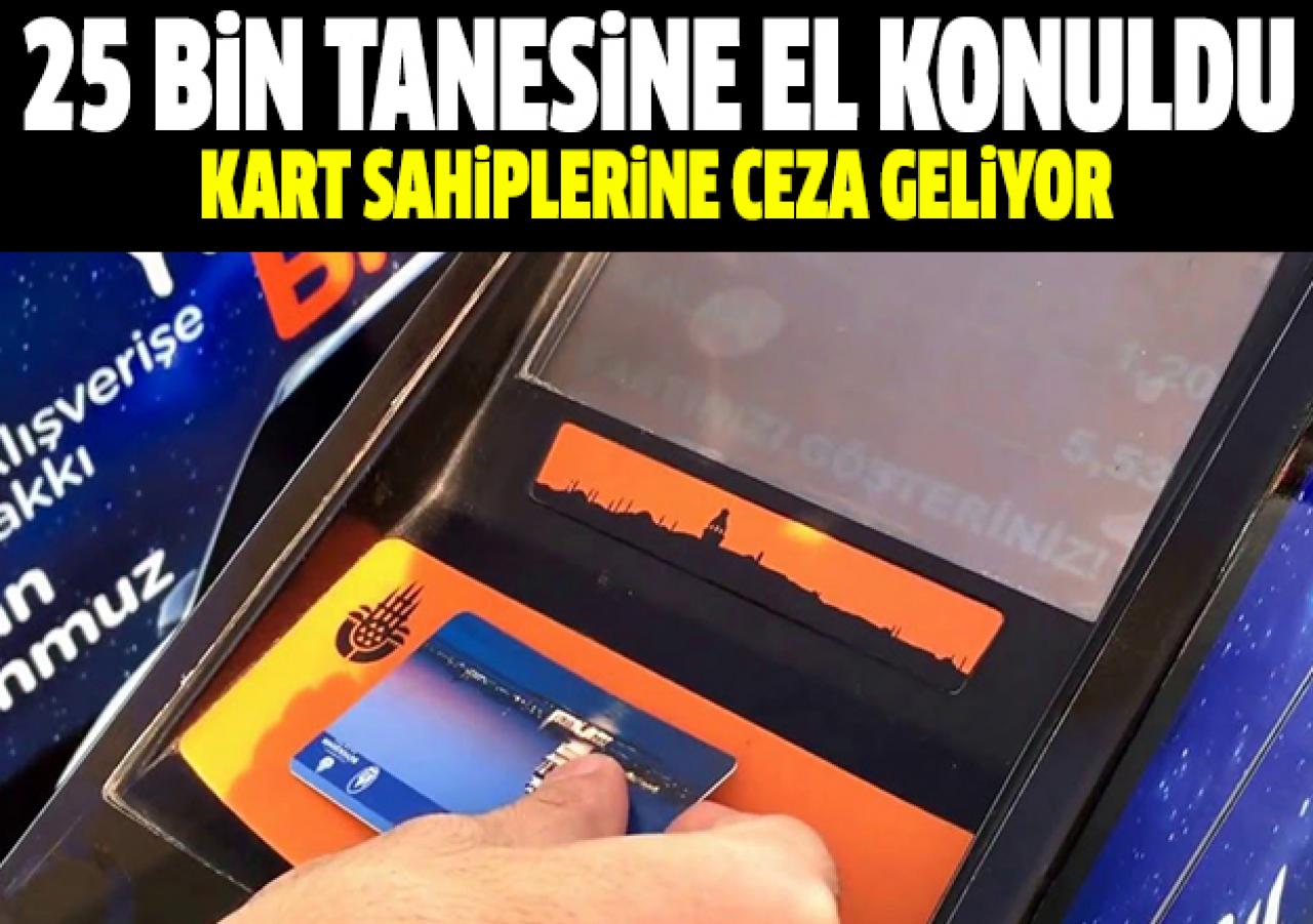 25 bin İstanbulkart'a el konuldu! Kart sahiplerine ceza geliyor