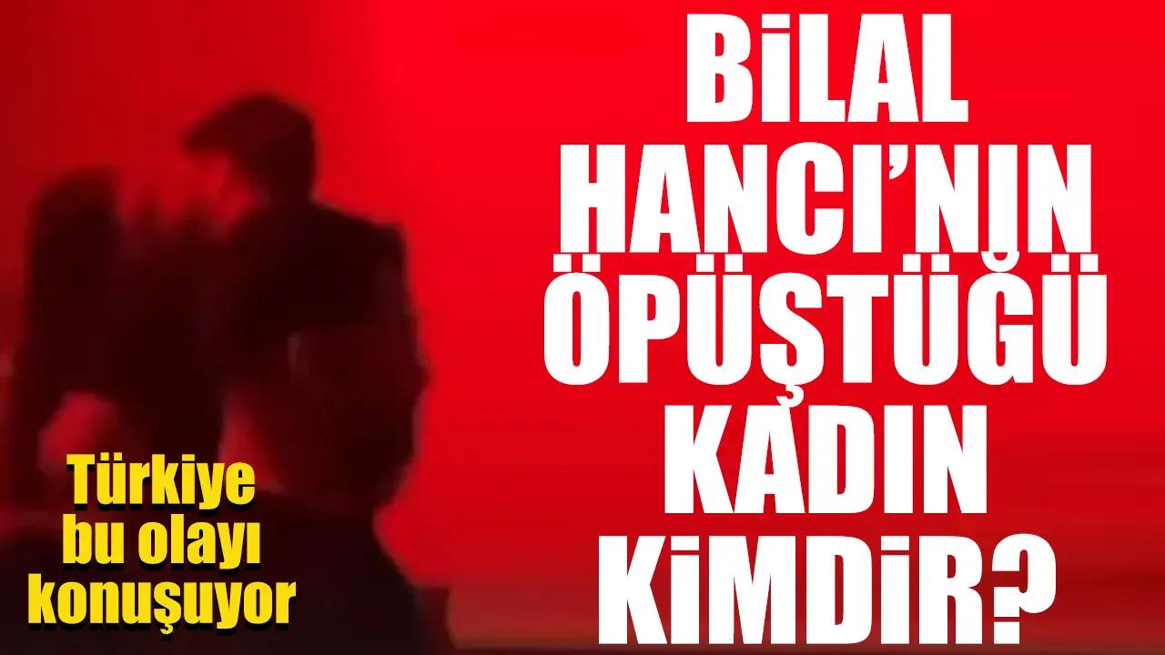 Bilal Hancı'nın öpüştüğü kadın kimdir, adı ne? Instagram hesabı ne?