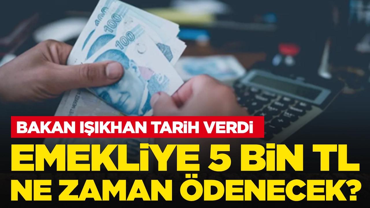 Bakan Işıkhan tarih verdi: Emekliye 5 bin TL ne zaman ödenecek?