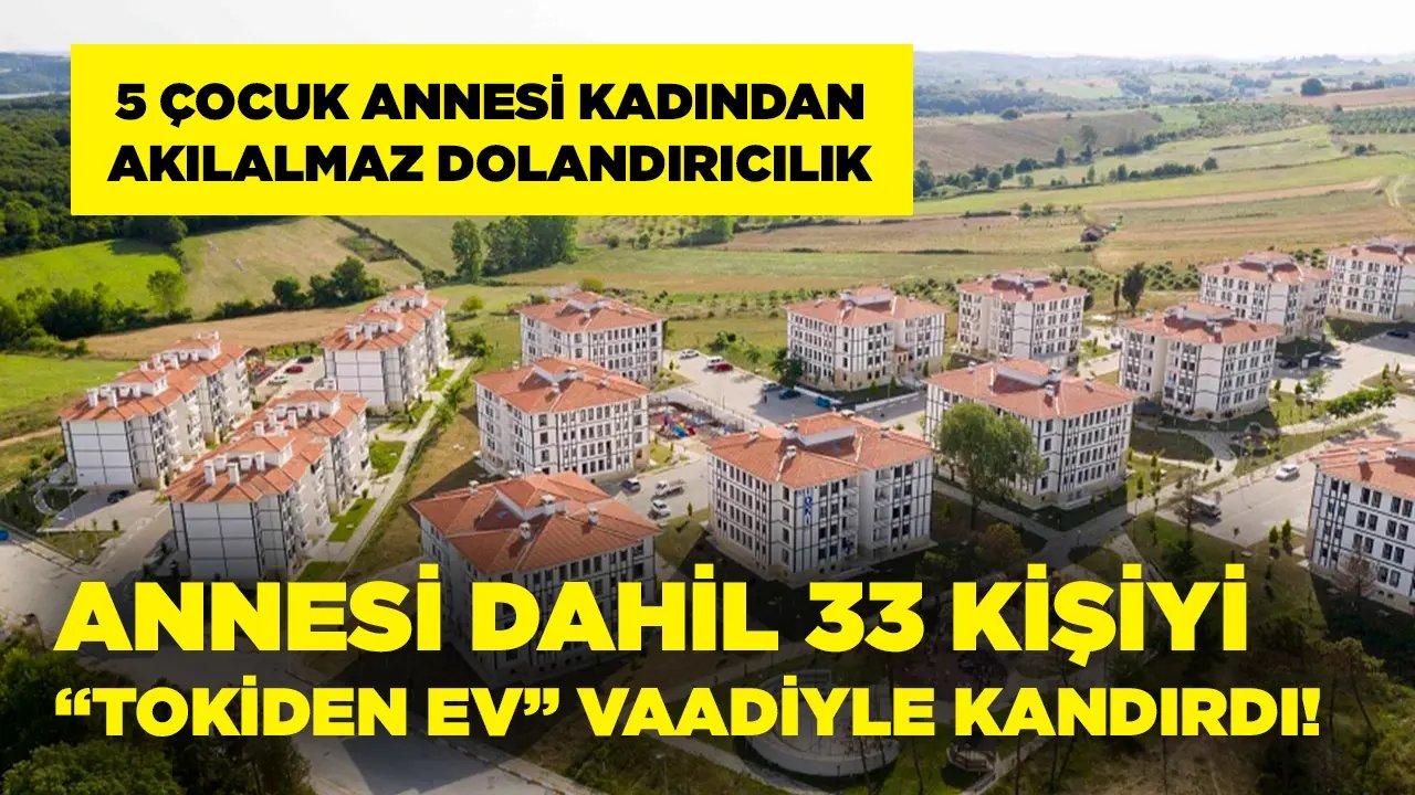 'TOKİ'den kurasız ev' vaadiyle annesi dahil, 33 kişiyi dolandırdı!