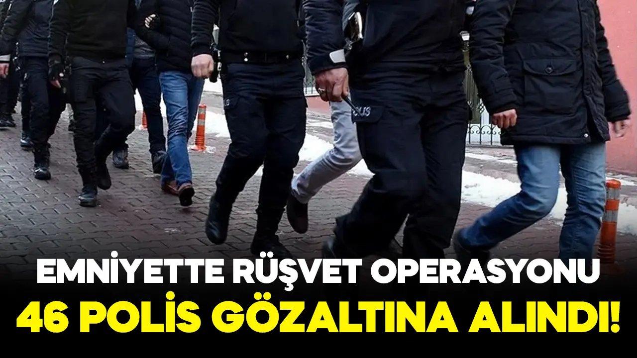 Emniyette rüşvet operasyonu: 46 polis gözaltında