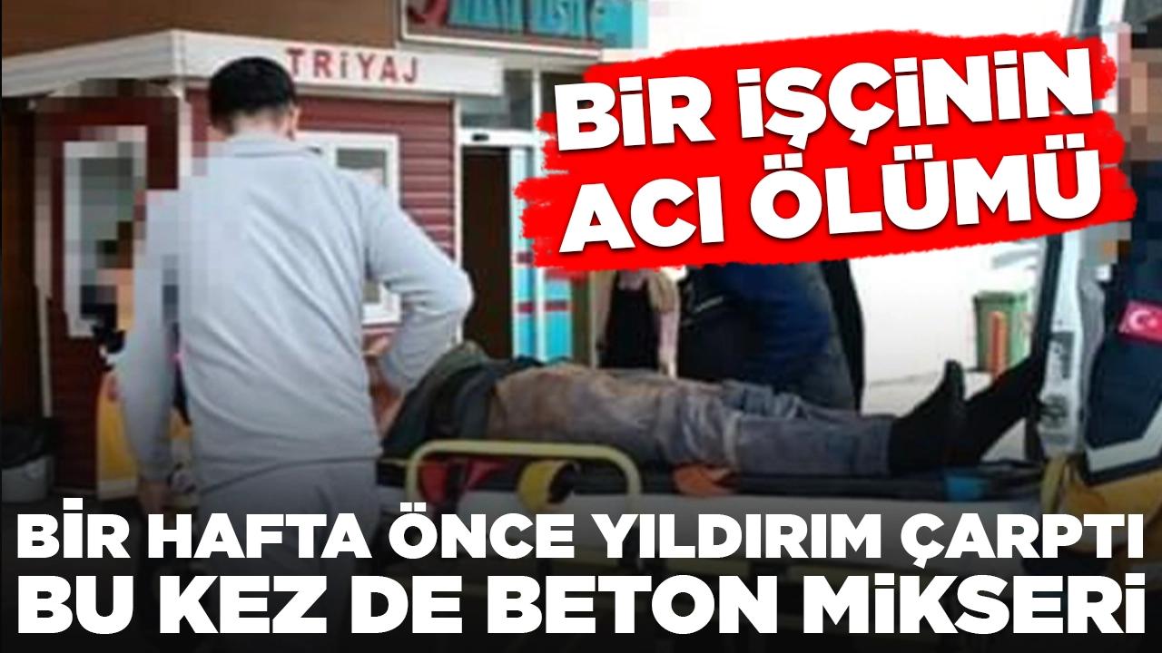 Bir işçinin acı ölümü: Bir hafta önce yıldırım çarptı, bu kez de beton mikseri