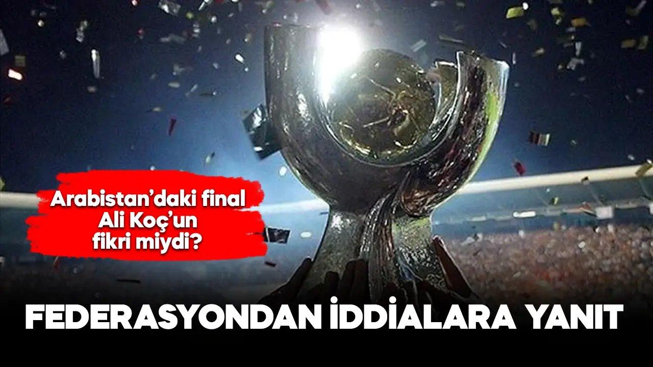 TFF'den iddialara yanıt! Arabistan'daki final Ali Koç'un fikri miydi?