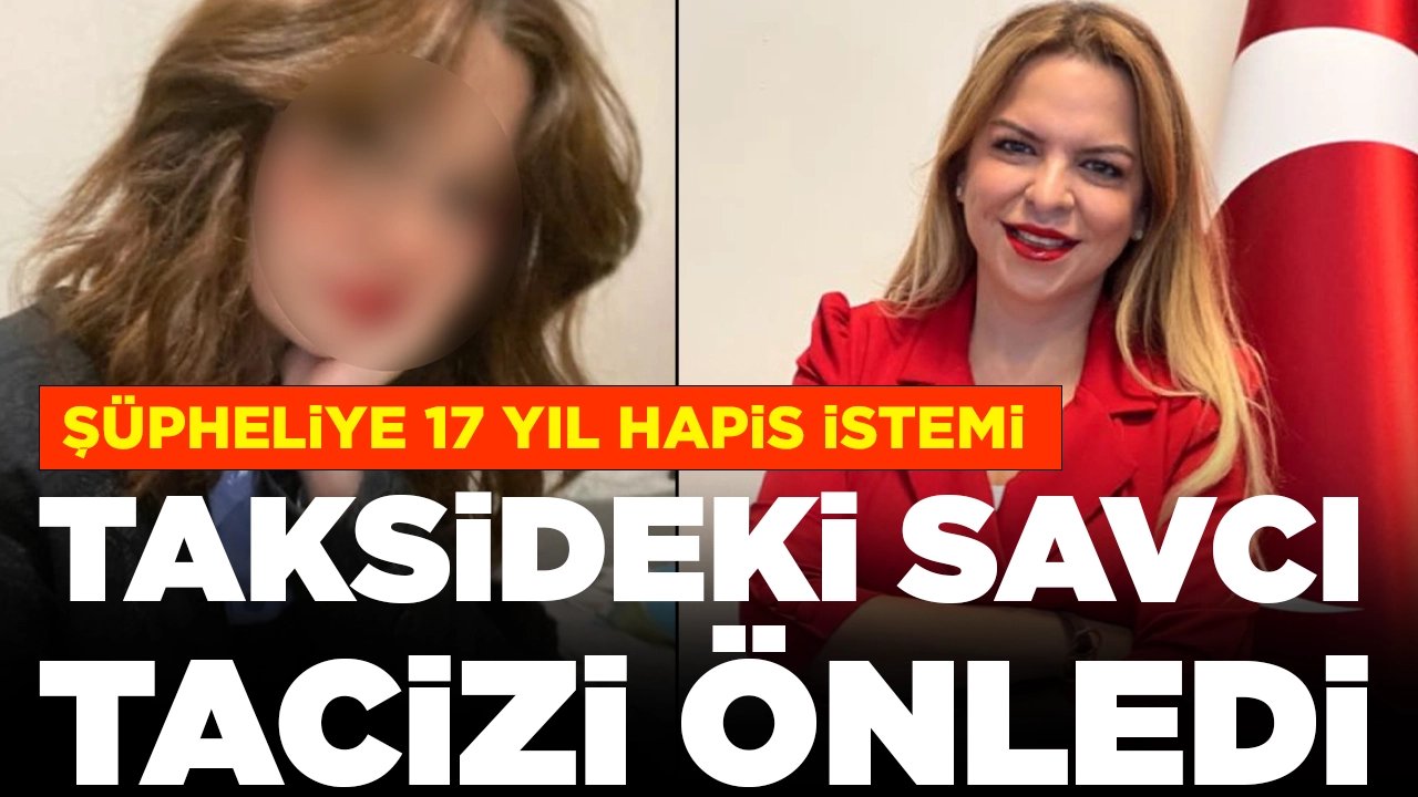 Taksideki savcı tacizi önledi, şüpheliye 17 yıl hapis talebi