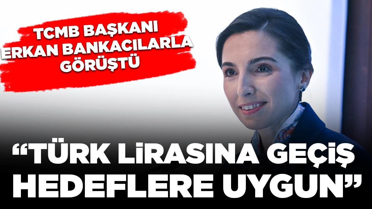 TCMB Başkanı Erkan bankacılarla görüştü: Türk lirasına geçiş, hedeflere uygun