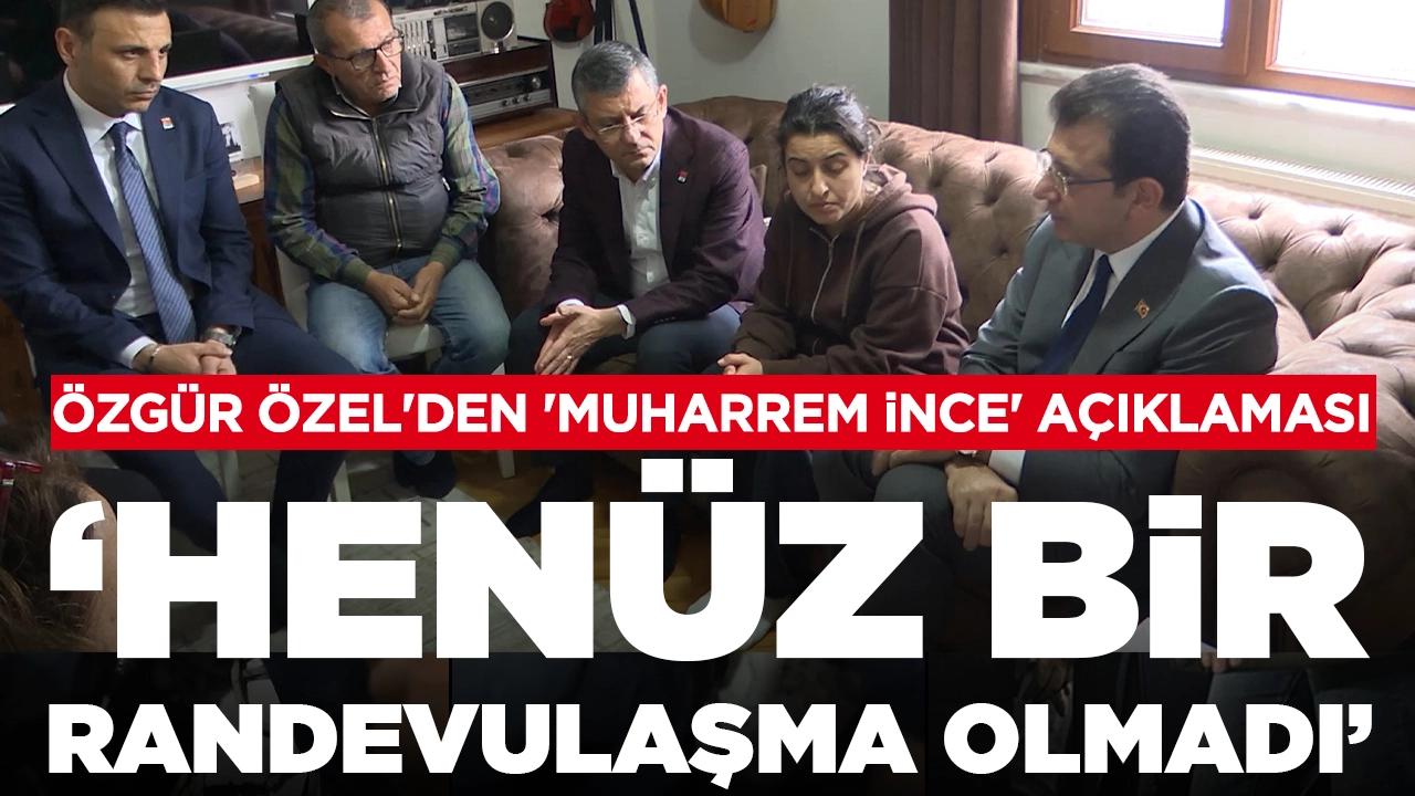 Özgür Özel'den 'Muharrem İnce' açıklaması: 'Henüz bir randevulaşma olmadı'