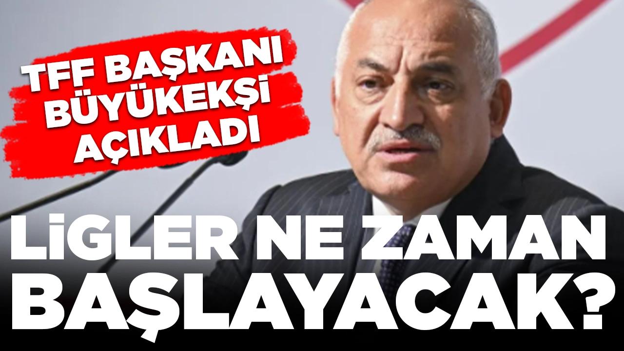 TFF Başkanı Büyükekşi açıkladı: Ligler ne zaman başlayacak?