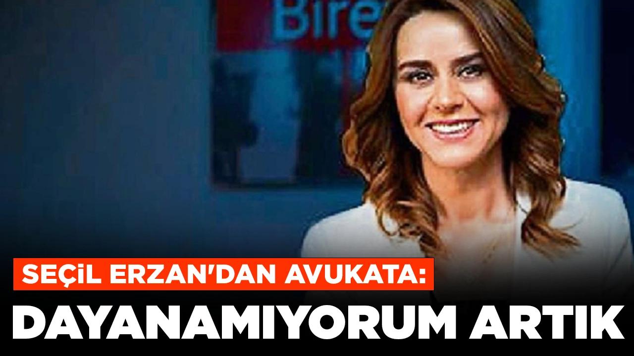 Seçil Erzan'dan avukata: 'Burada dayanamıyorum artık'