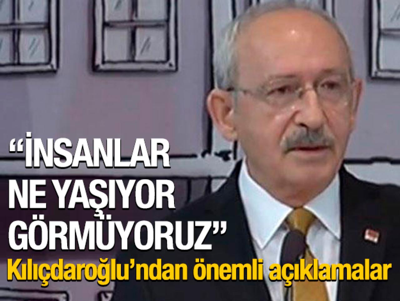 Kılıçdaroğlu: İnsanlar ne yaşıyor görmüyoruz