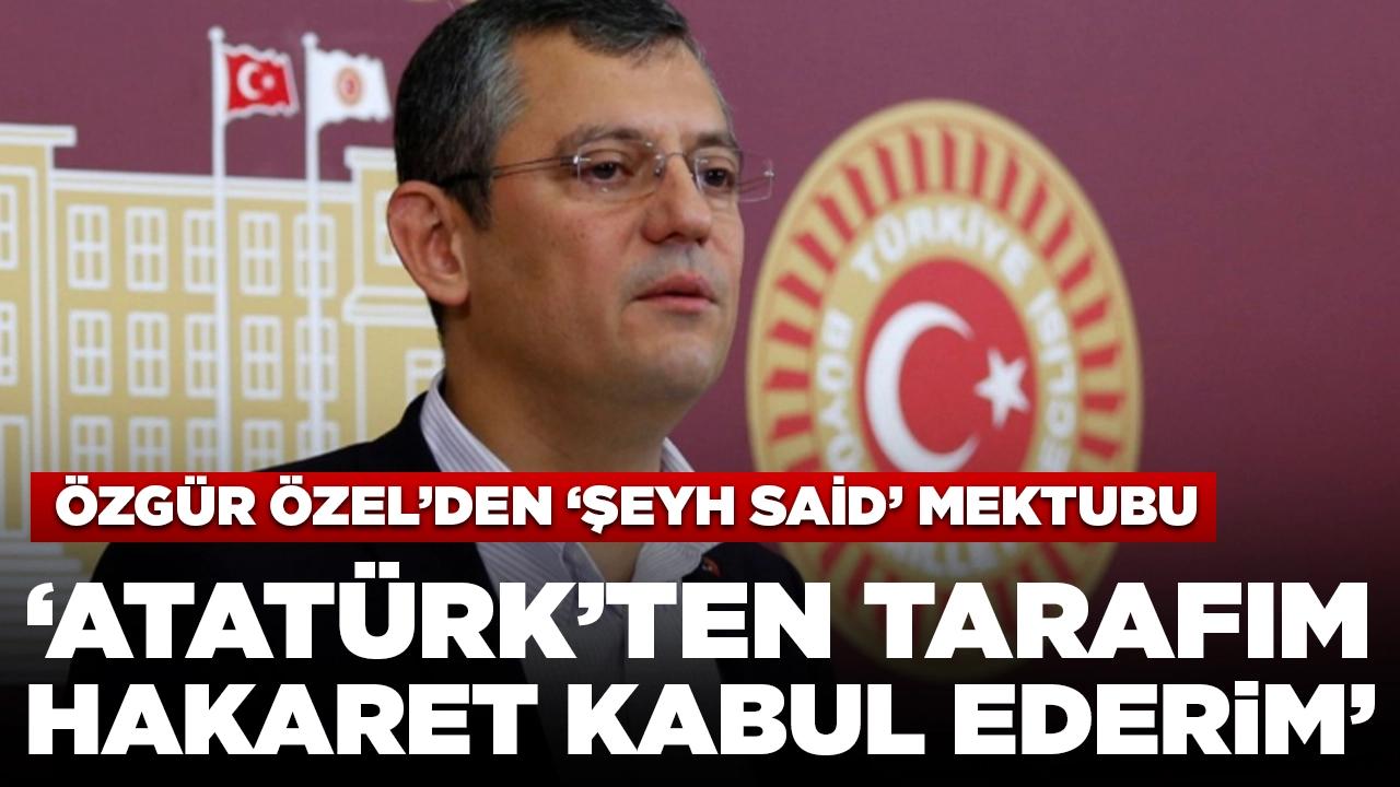 Özgür Özel'den 'Şeyh Said' mektubu: 'Atatürk'ten tarafım, hakaret kabul ederim'