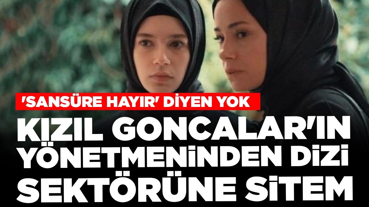 'Kızıl Goncalar'ın yönetmeninden dizi sektörüne sitem: 'Sansüre hayır' diyen yok