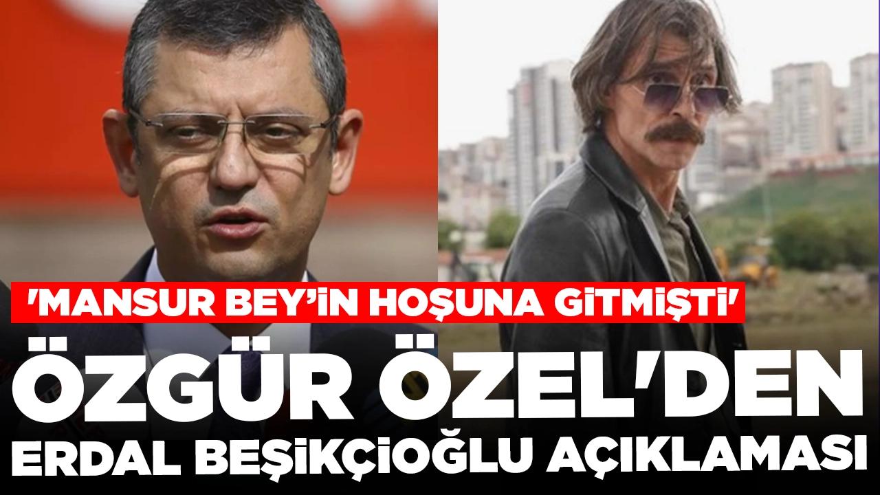 Özgür Özel'den Erdal Beşikçioğlu açıklaması: 'Mansur Bey’in hoşuna gitmişti'