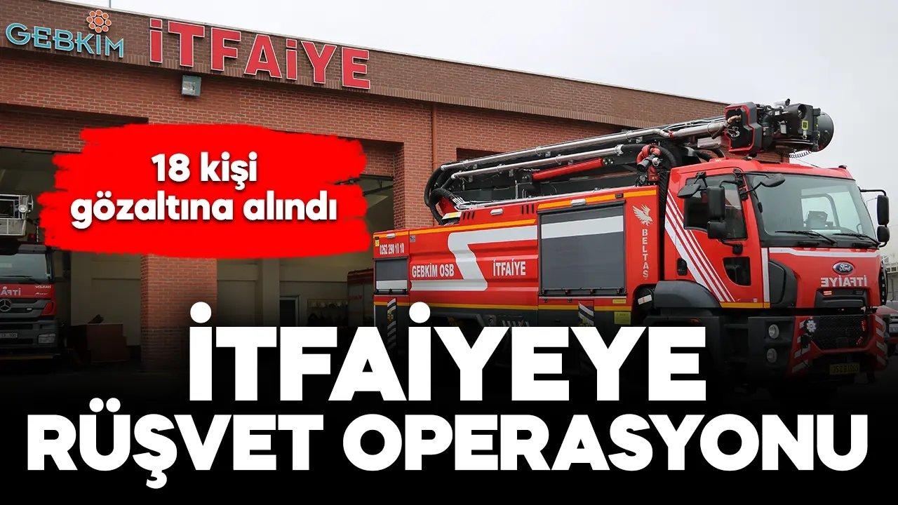 İtfaiyeye rüşvet operasyon: 18 gözaltı