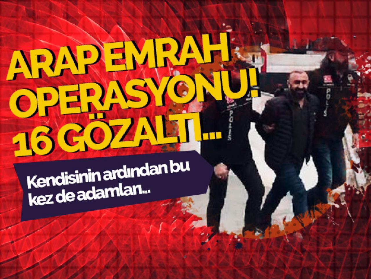 Arap Emrah operasyonunda 16 gözaltı! Arap Emrah kimdir