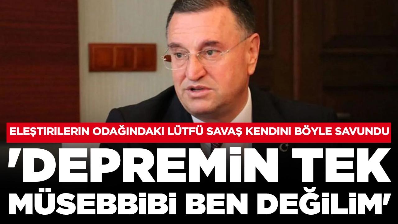 Eleştirilerin odağındaki Lütfü Savaş kendini böyle savundu: 'Depremin tek müsebbibi ben değilim'