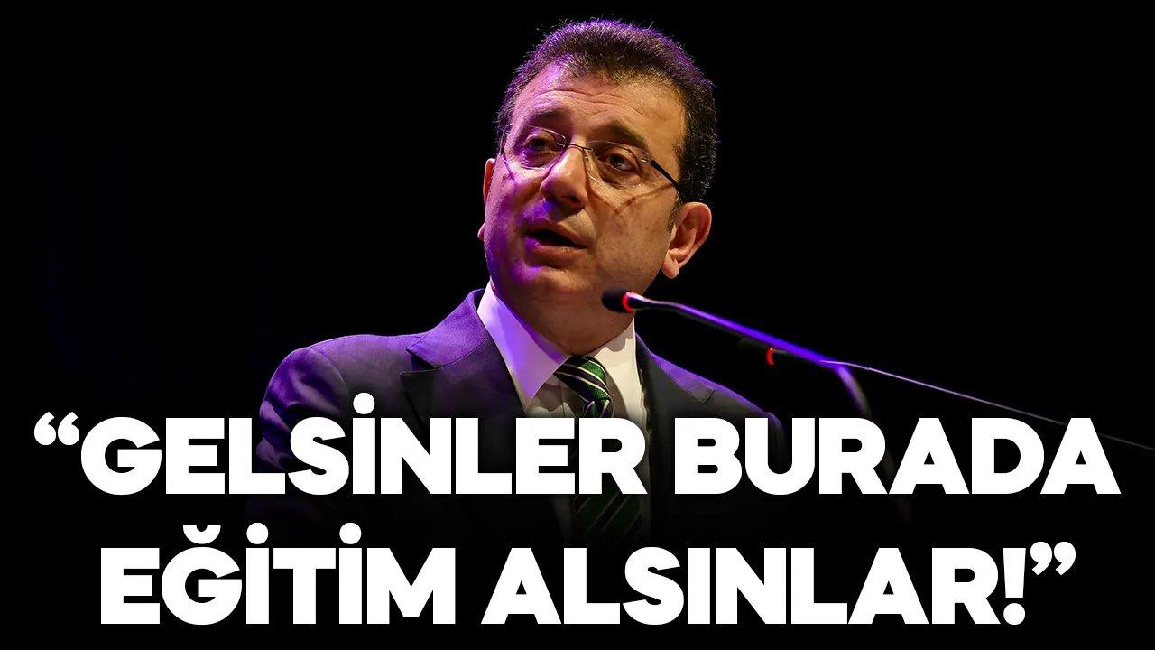 Ekrem İmamoğlu: Gelsinler burada eğitim alsınlar