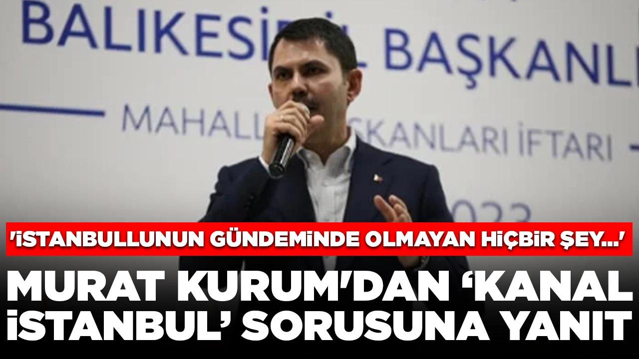 Murat Kurum'dan 'Kanal İstanbul' sorusuna yanıt: 'İstanbullunun gündeminde olmayan hiçbir şey...'