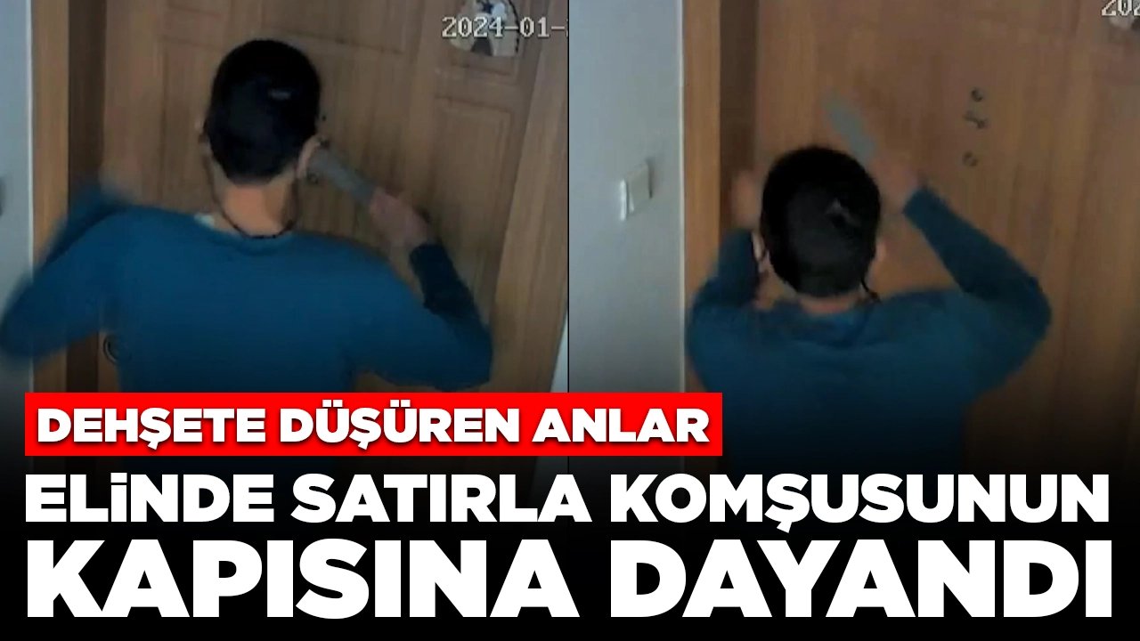 Dehşet dolu dakikalar: Elinde satırla komşusunun kapısına dayandı