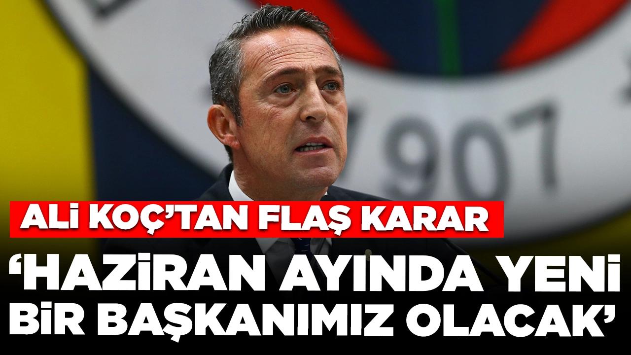 Ali Koç'tan flaş karar: Haziran ayında yeni bir başkanımız olacak