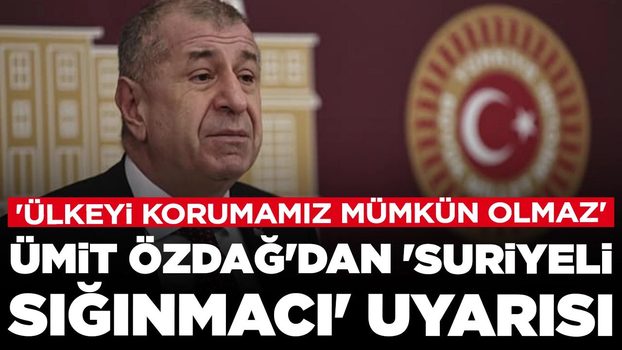 Ümit Özdağ'dan 'Suriyeli sığınmacı' uyarısı: 'Ülkeyi korumamız mümkün olmaz'