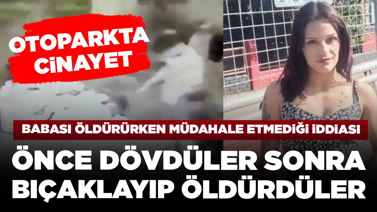 Otoparkta kan donduran cinayet! Dilan’ın babası tarafından öldürülmesine müdahale etmediği iddiası