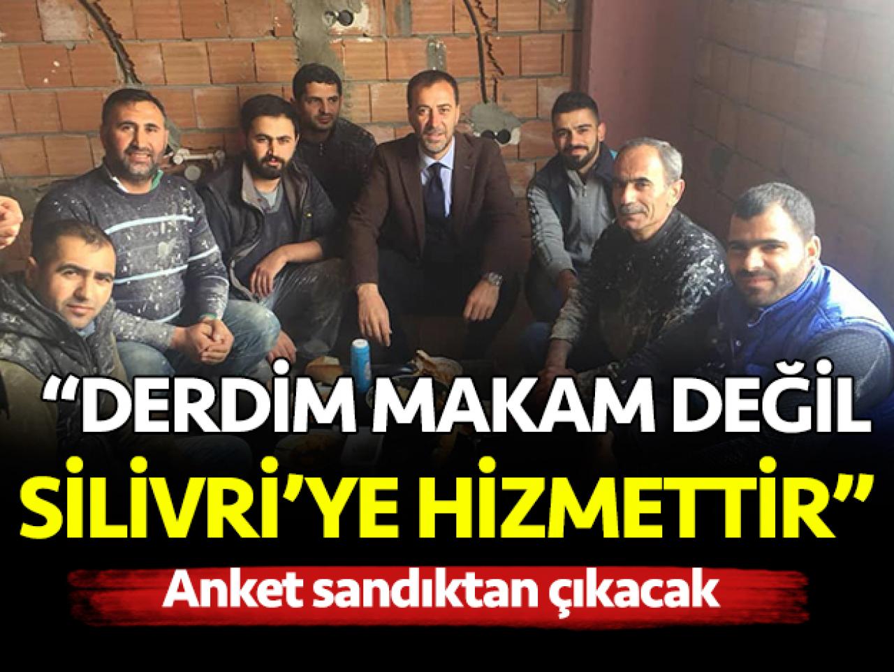 Derdim makam değil Silivri'ye hizmettir