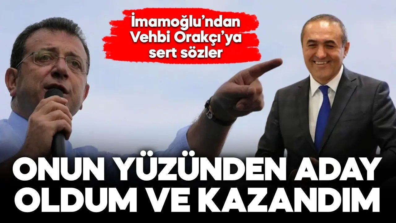 Ekrem İmamoğlu’ndan Vehbi Orakçı’ya: Onun yanlışları yüzünden aday oldum ve kazandım!