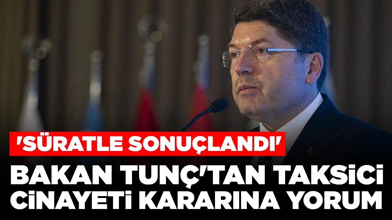 Bakan Tunç'tan taksici cinayeti kararını değerlendirdi: 'Süratle sonuçlandı'