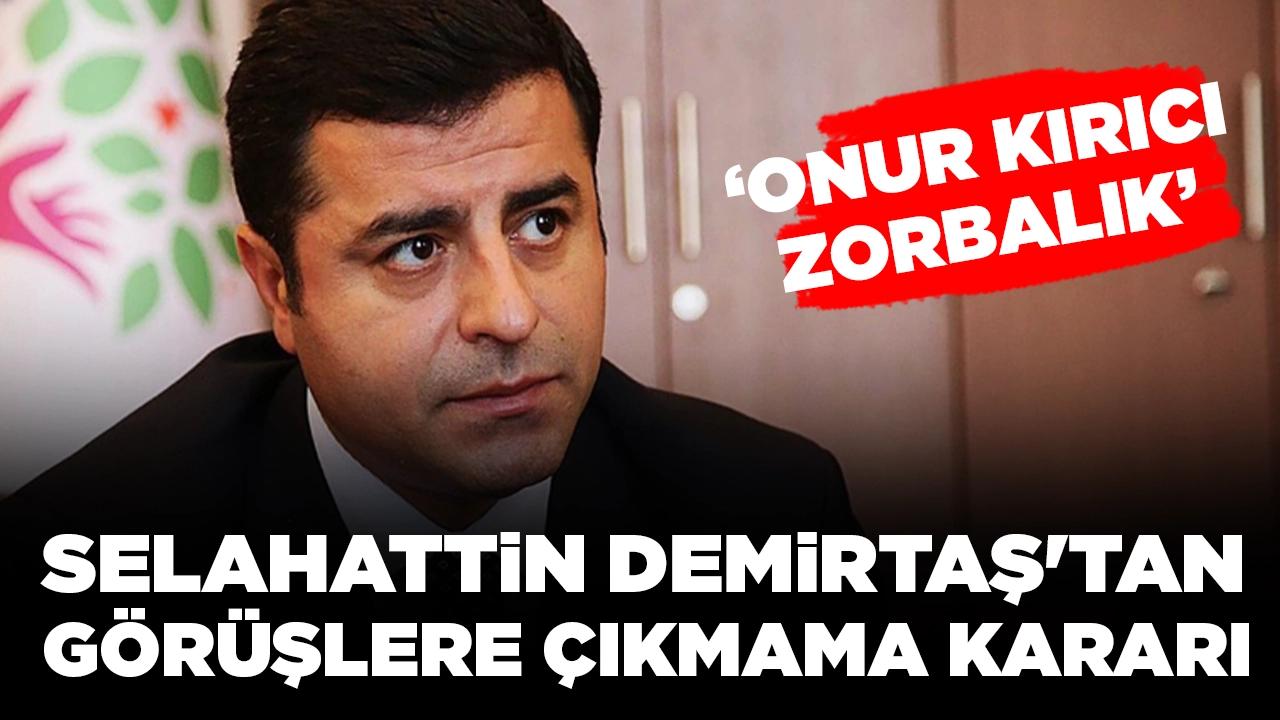 Selahattin Demirtaş'tan görüşlere çıkmama kararı: 'Onur kırıcı zorbalık'