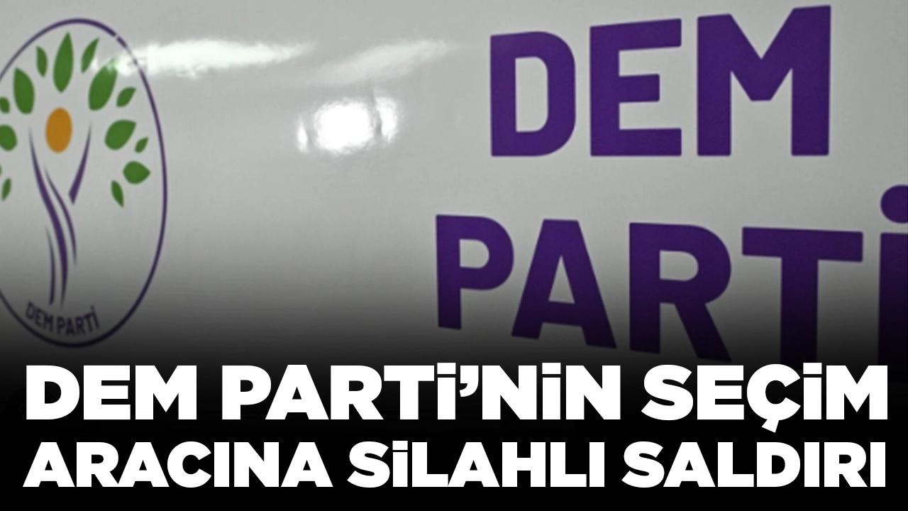 DEM Parti’nin seçim aracına silahlı saldırı