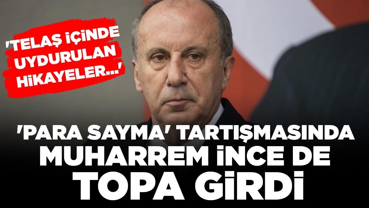 'Para sayma' tartışmasında Muharrem İnce de topa girdi: 'Telaş içinde uydurulan hikayeler...'